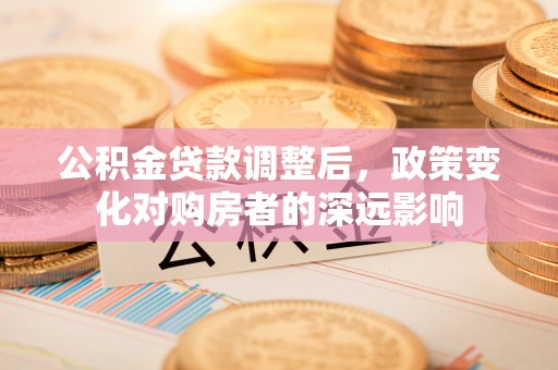 顺义公积金贷款调整后，政策变化对购房者的深远影响