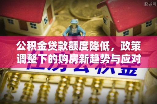 顺义公积金贷款额度降低，政策调整下的购房新趋势与应对策略