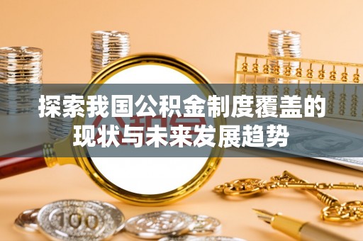 顺义探索我国公积金制度覆盖的现状与未来发展趋势