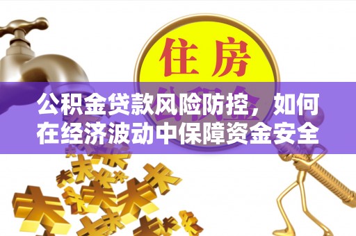 顺义公积金贷款风险防控，如何在经济波动中保障资金安全