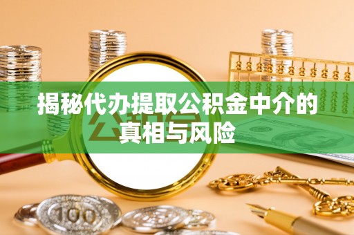 顺义揭秘代办提取公积金中介的真相与风险