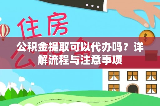 顺义公积金提取可以代办吗？详解流程与注意事项