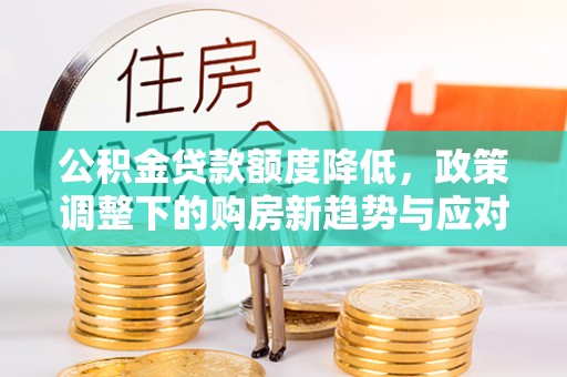 顺义公积金贷款额度降低，政策调整下的购房新趋势与应对策略