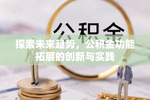 顺义探索未来趋势，公积金功能拓展的创新与实践