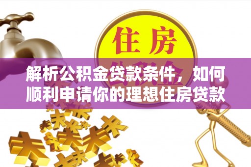 顺义解析公积金贷款条件，如何顺利申请你的理想住房贷款