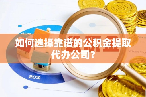 顺义如何选择靠谱的公积金提取代办公司？