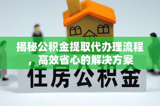 顺义揭秘公积金提取代办理流程，高效省心的解决方案