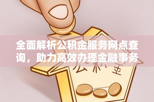 顺义全面解析公积金服务网点查询，助力高效办理金融事务