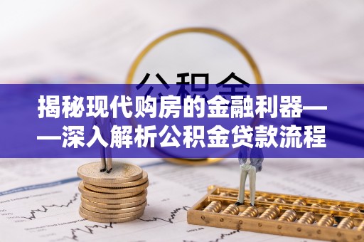 顺义揭秘现代购房的金融利器——深入解析公积金贷款流程
