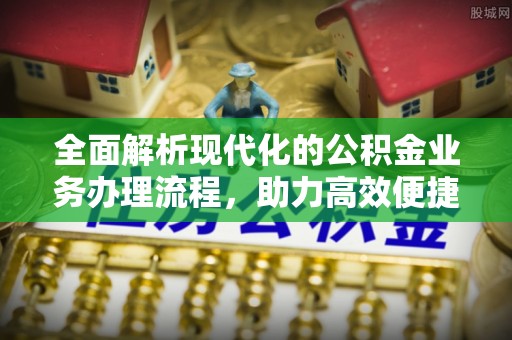 顺义全面解析现代化的公积金业务办理流程，助力高效便捷生活