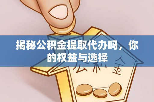 顺义揭秘公积金提取代办吗，你的权益与选择