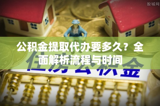 顺义公积金提取代办要多久？全面解析流程与时间