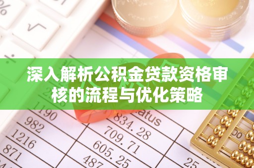 顺义深入解析公积金贷款资格审核的流程与优化策略