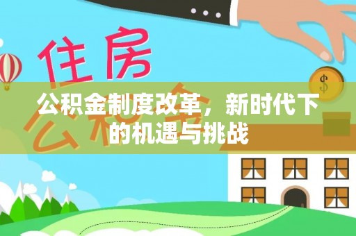 顺义公积金制度改革，新时代下的机遇与挑战