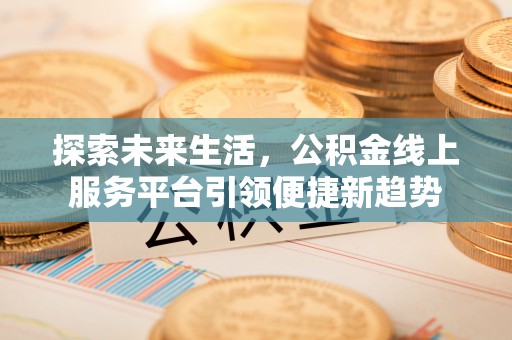 顺义探索未来生活，公积金线上服务平台引领便捷新趋势