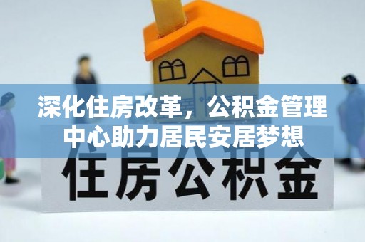 顺义深化住房改革，公积金管理中心助力居民安居梦想