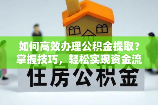 顺义如何高效办理公积金提取？掌握技巧，轻松实现资金流动