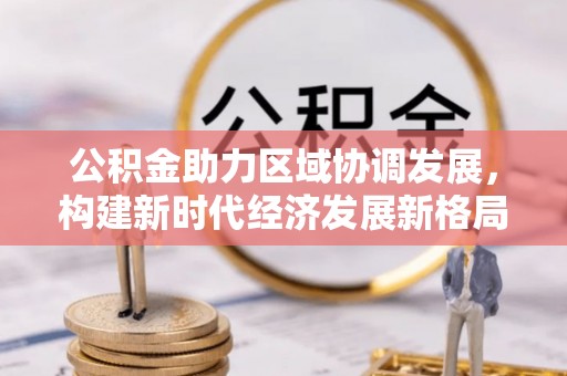 顺义公积金助力区域协调发展，构建新时代经济发展新格局