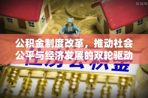 顺义公积金制度改革，推动社会公平与经济发展的双轮驱动