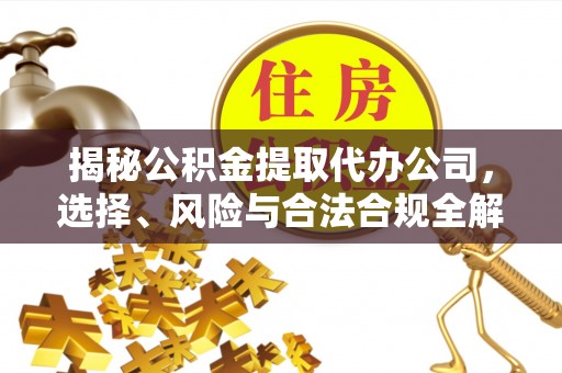 顺义揭秘公积金提取代办公司，选择、风险与合法合规全解析