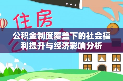 顺义公积金制度覆盖下的社会福利提升与经济影响分析