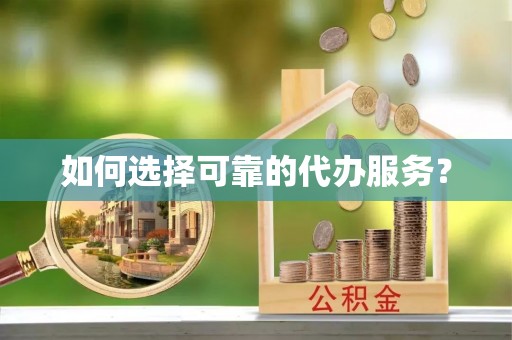 顺义如何选择可靠的代办服务？