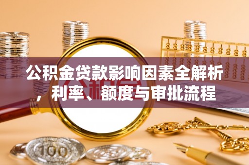 顺义公积金贷款影响因素全解析，利率、额度与审批流程