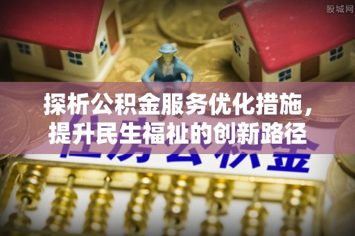 顺义探析公积金服务优化措施，提升民生福祉的创新路径