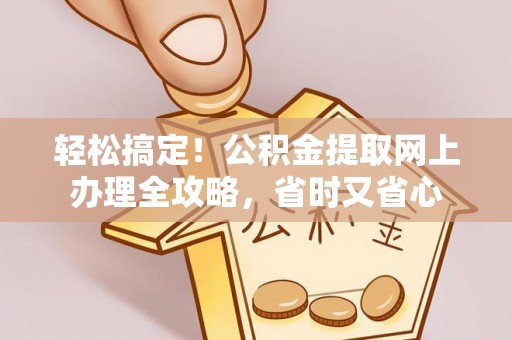 顺义轻松搞定！公积金提取网上办理全攻略，省时又省心