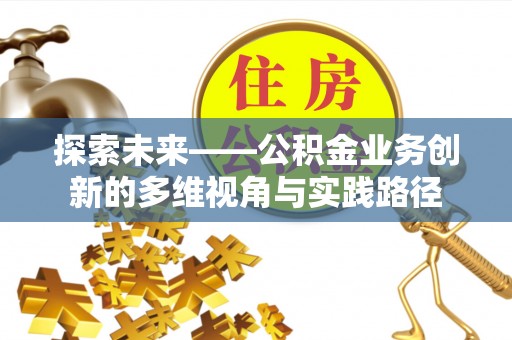 顺义探索未来——公积金业务创新的多维视角与实践路径