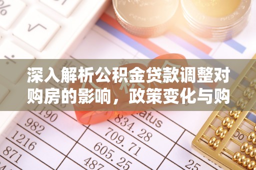 顺义深入解析公积金贷款调整对购房的影响，政策变化与购房者选择