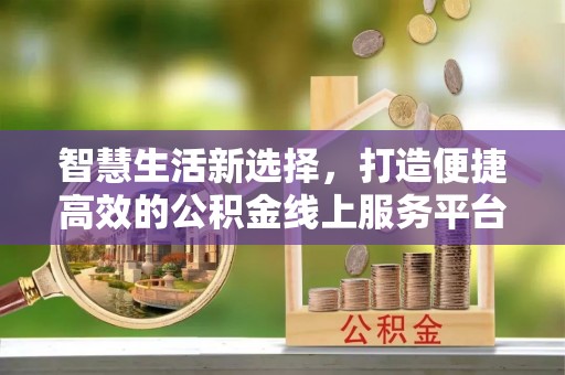 顺义智慧生活新选择，打造便捷高效的公积金线上服务平台