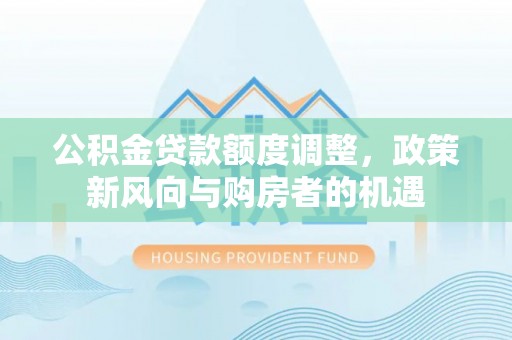 顺义公积金贷款额度调整，政策新风向与购房者的机遇