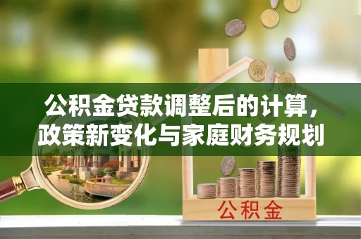 顺义公积金贷款调整后的计算，政策新变化与家庭财务规划