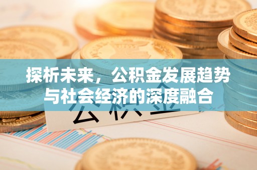 顺义探析未来，公积金发展趋势与社会经济的深度融合