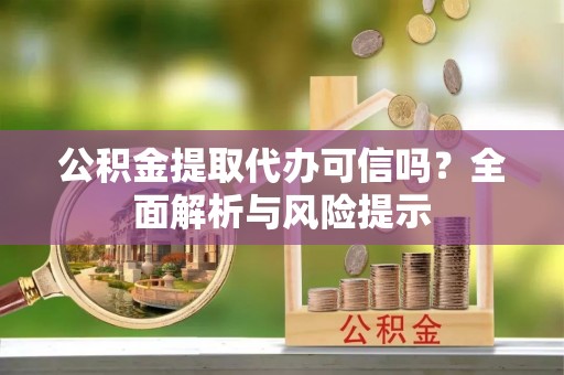 顺义公积金提取代办可信吗？全面解析与风险提示