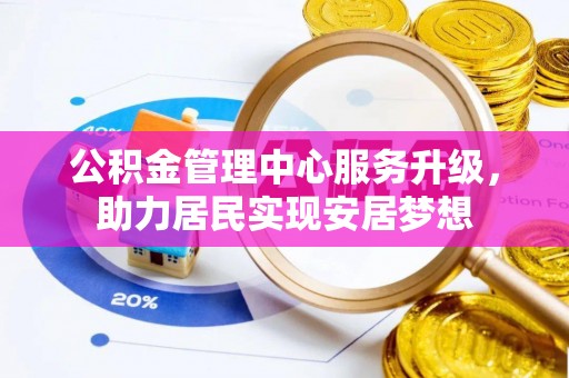顺义公积金管理中心服务升级，助力居民实现安居梦想