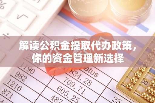 顺义解读公积金提取代办政策，你的资金管理新选择