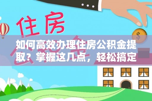 顺义如何高效办理住房公积金提取？掌握这几点，轻松搞定！