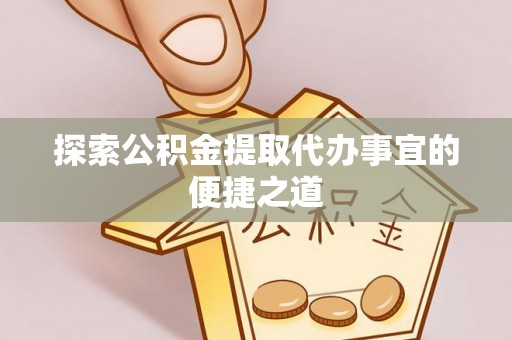 顺义探索公积金提取代办事宜的便捷之道