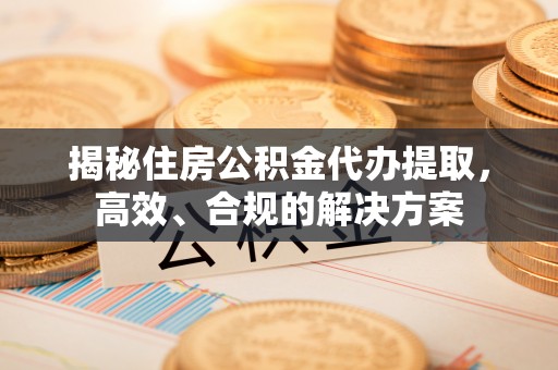 顺义揭秘住房公积金代办提取，高效、合规的解决方案
