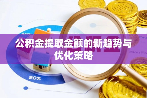 顺义公积金提取金额的新趋势与优化策略