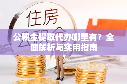 顺义公积金提取代办哪里有？全面解析与实用指南
