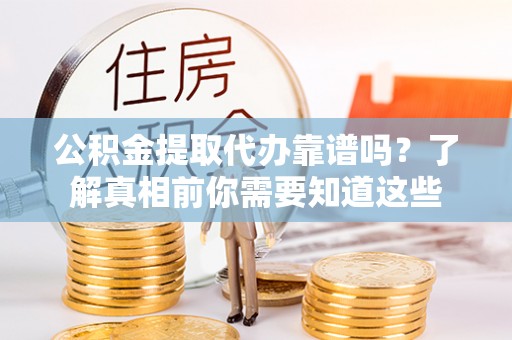 顺义公积金提取代办靠谱吗？了解真相前你需要知道这些