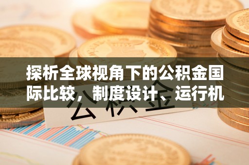 顺义探析全球视角下的公积金国际比较，制度设计、运行机制与未来趋势