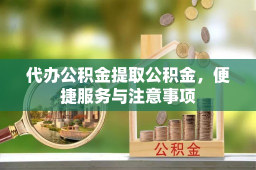 顺义代办公积金提取公积金，便捷服务与注意事项