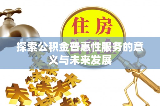 顺义探索公积金普惠性服务的意义与未来发展