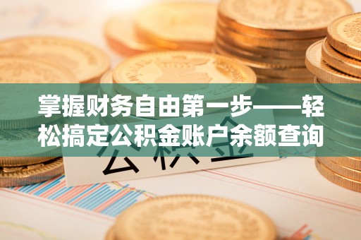 顺义掌握财务自由第一步——轻松搞定公积金账户余额查询的方法与技巧