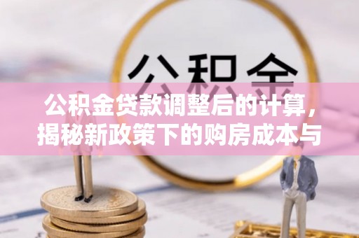 顺义公积金贷款调整后的计算，揭秘新政策下的购房成本与规划策略