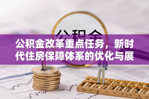 顺义公积金改革重点任务，新时代住房保障体系的优化与展望